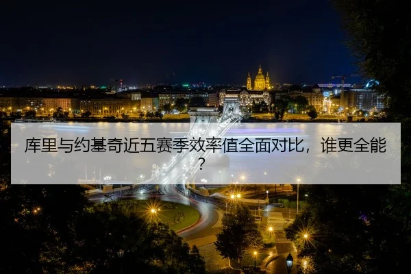 库里与约基奇近五赛季效率值全面对比，谁更全能？